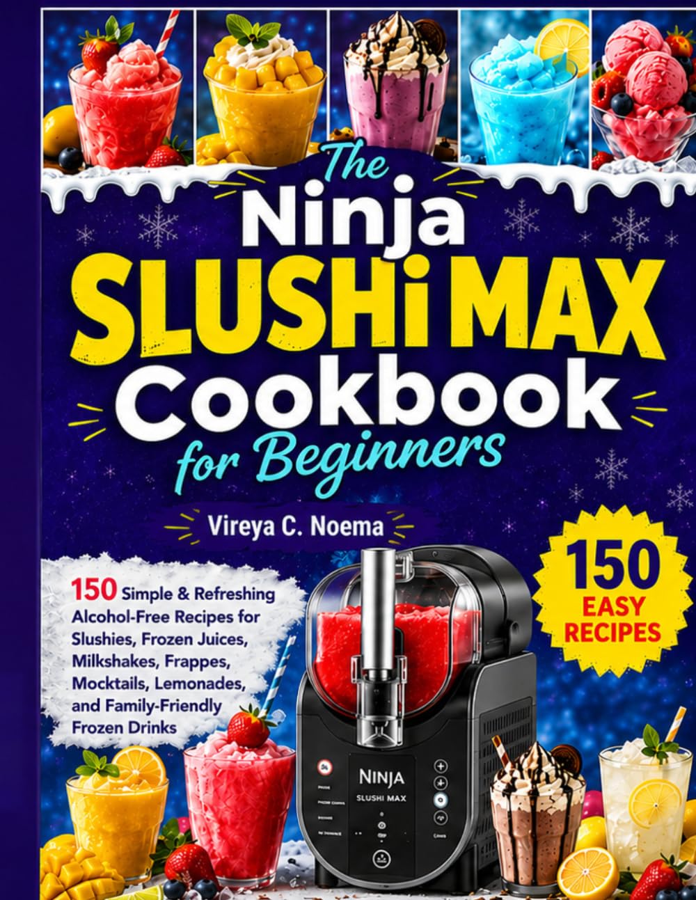 The Ninja SLUSHi MAX Cookbook for Beginners: 150 Simple & Refreshing Alcohol-Free Recipes for Slushies, Frozen Juices, Milkshakes, Frappes, Mocktails, Lemonades, and Family-Friendly Frozen Drinks