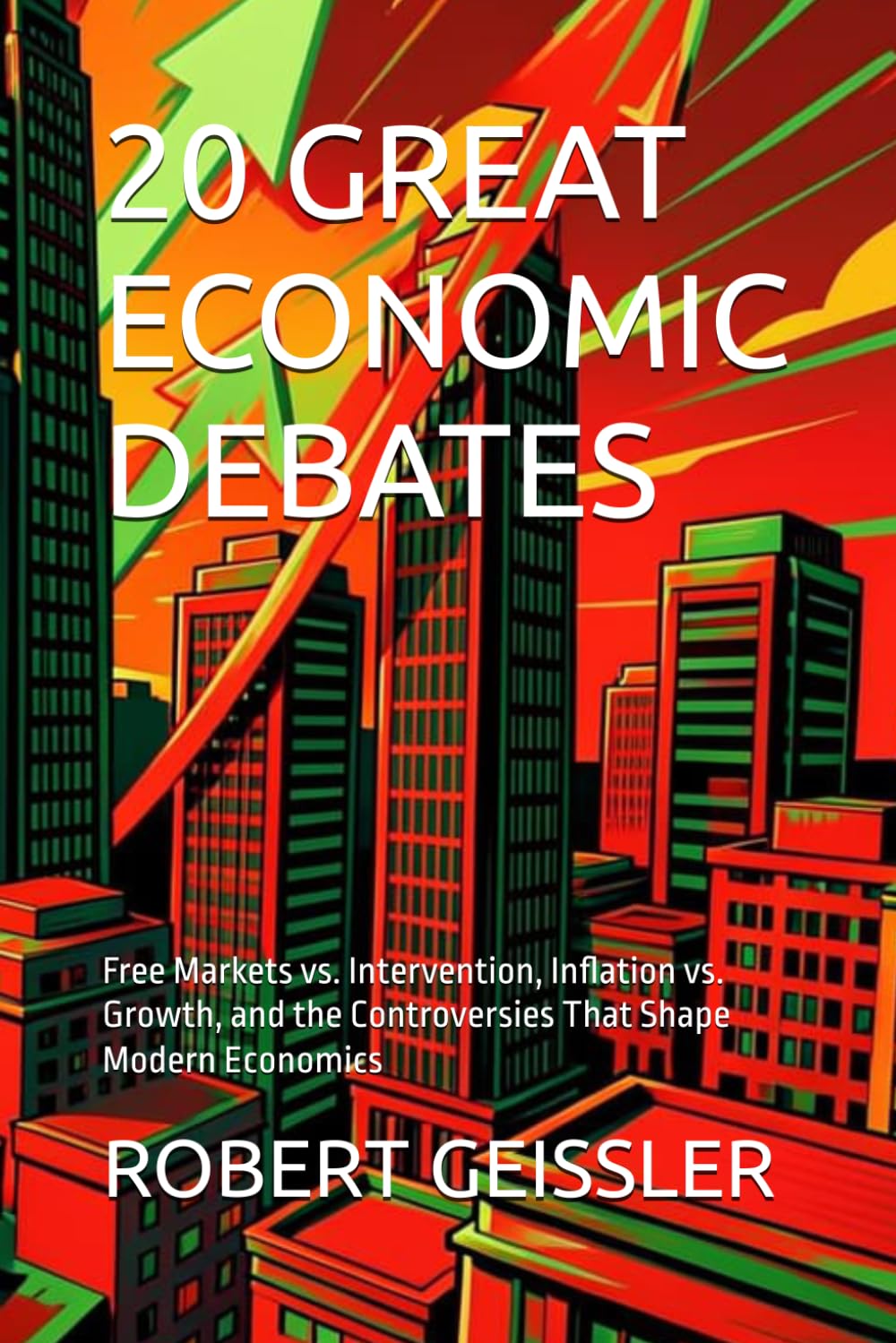 20 GREAT ECONOMIC DEBATES: Free Markets vs. Intervention, Inflation vs. Growth, and the Controversies That Shape Modern Economics
