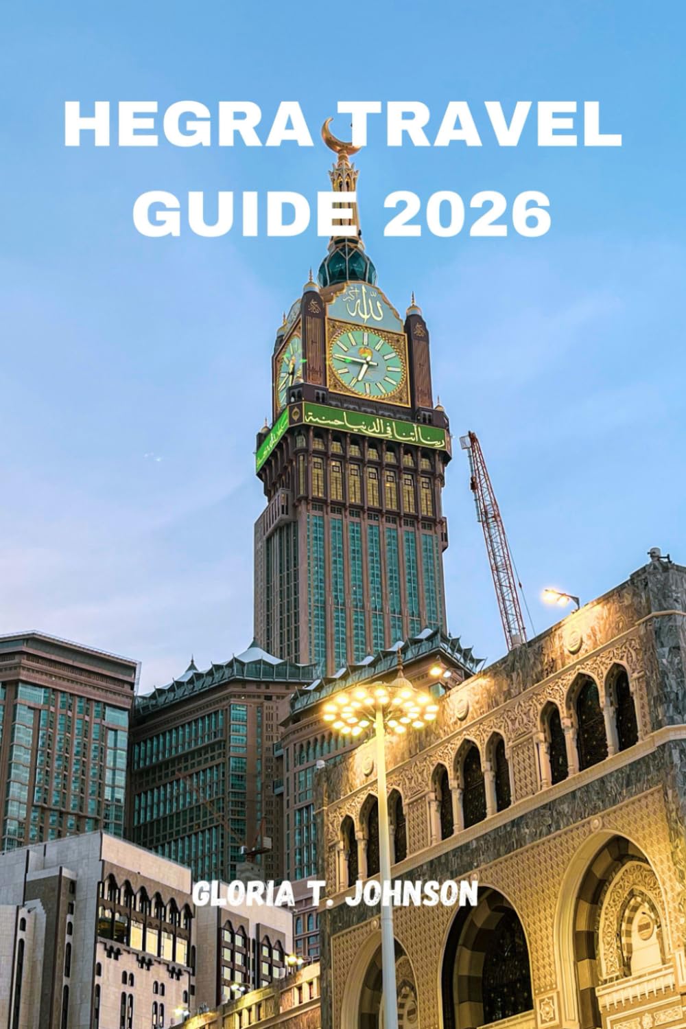 HEGRA TRAVEL GUIDE 2026: The ultimate and most updated handbook to exploring ancient tombs, sacred desert landscapes, cultural heritage, and ... archaeological wonder (Glorious Travellers)
