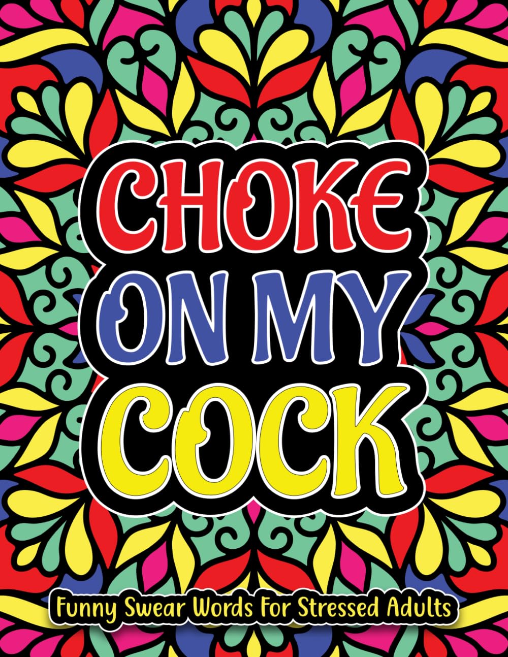 Choke On My Cock. Funny Swear Words For Stressed Adults | Sweary Coloring Book For Stress Relief And Relaxation