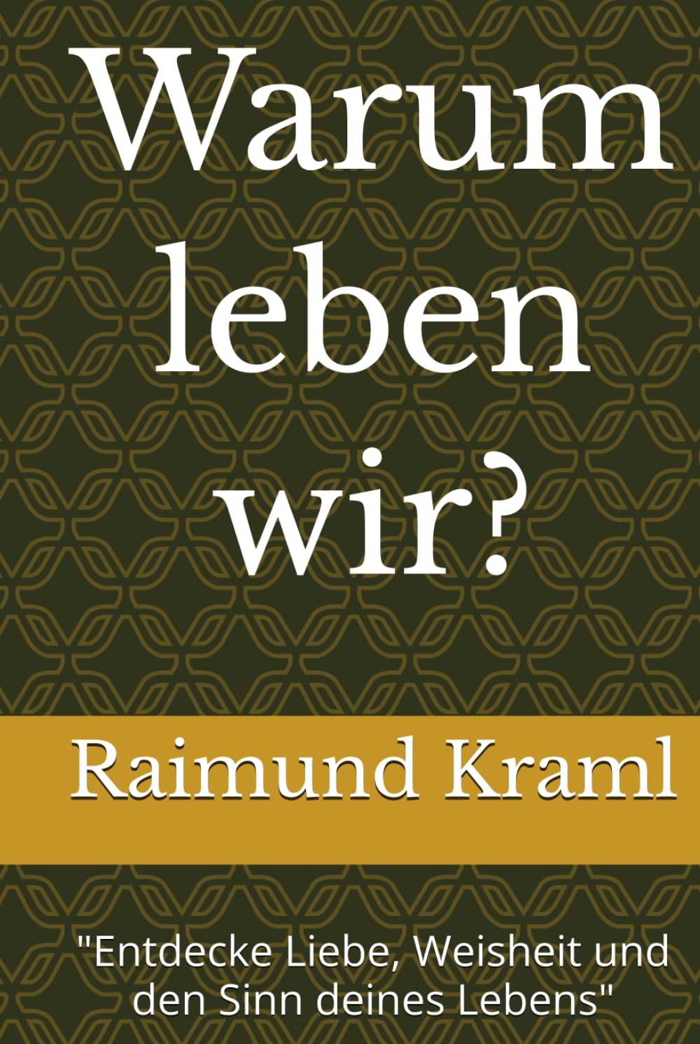 Warum leben wir?: "Entdecke Liebe, Weisheit und den Sinn deines Lebens"