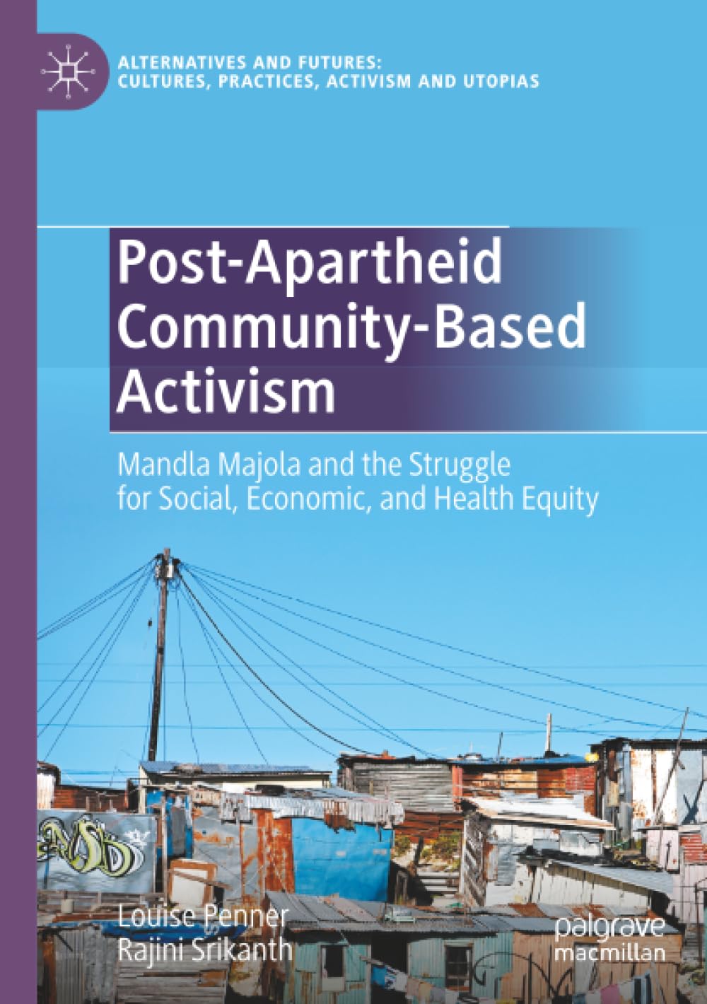 Post-Apartheid Community-Based Activism: Mandla Majola and the Struggle for Social, Economic, and Health Equity (Alternatives and Futures: Cultures, Practices, Activism and Utopias)