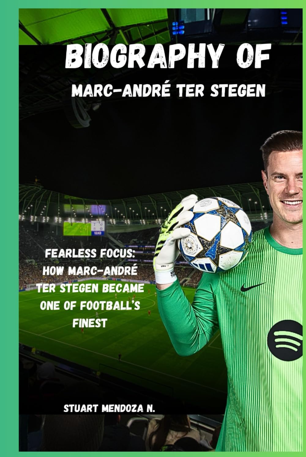 BIOGRAPHY OF Marc-André ter Stegen: Fearless Focus: How Marc-André ter Stegen Became One of Football’s Finest      Hardcover – December 17, 2025