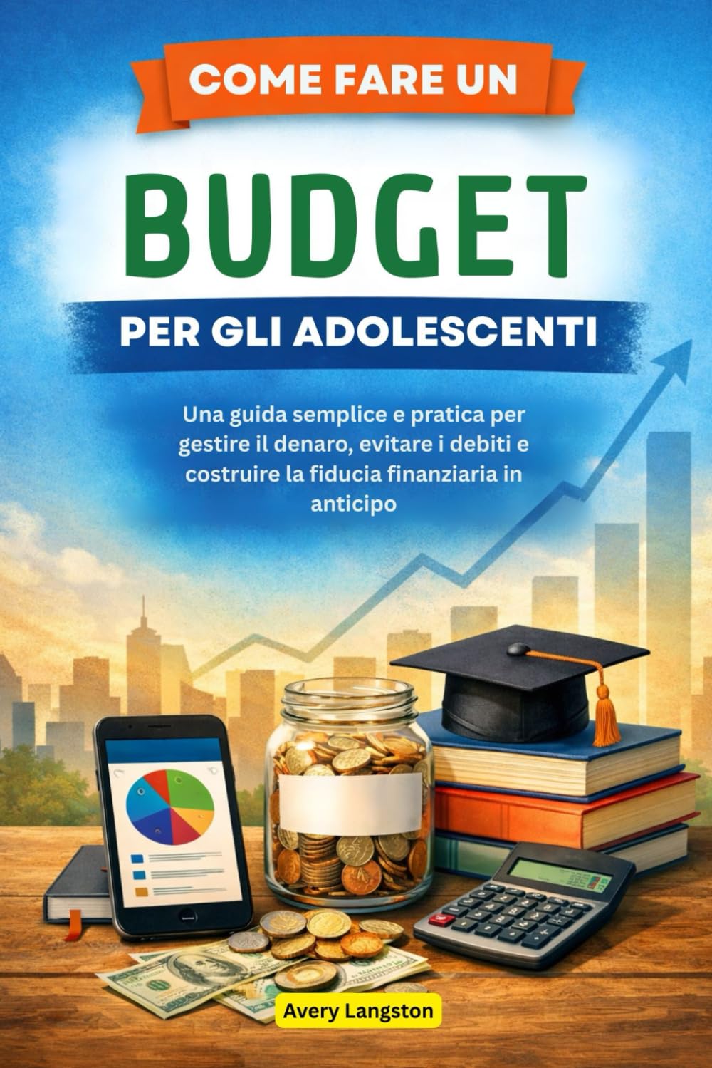 COME FARE UN BUDGET PER GLI ADOLESCENTI: Una guida semplice e pratica per gestire il denaro, evitare i debiti e costruire la fiducia finanziaria in anticipo