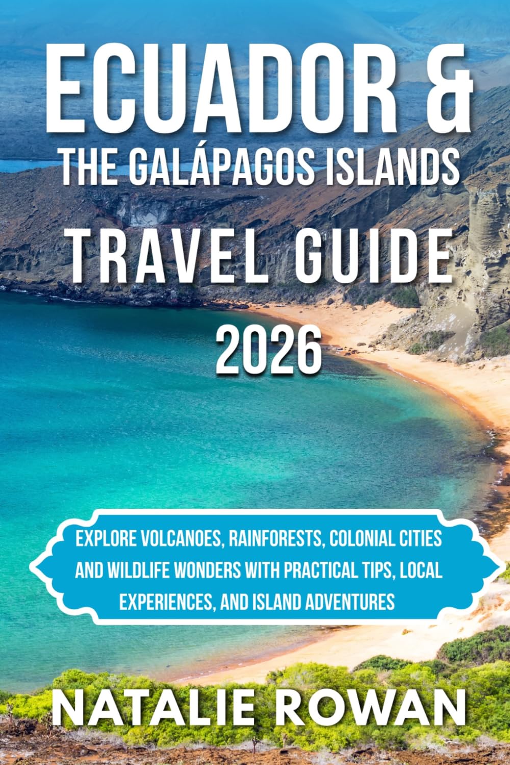 ECUADOR & THE GALÁPAGOS ISLANDS TRAVEL GUIDE 2026: Explore Volcanoes, Rainforests, Colonial Cities and Wildlife Wonders with Practical Tips, Local Experiences, and Island Adventures