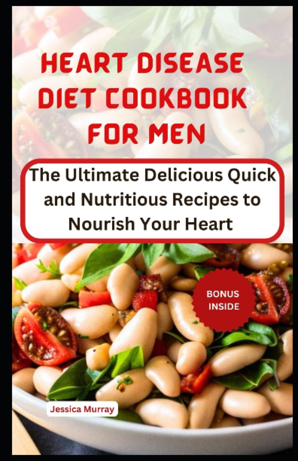 HEART DISEASE DIET COOKBOOK FOR MEN: The Ultimate Delicious Quick and Nutritious Recipes to Nourish Your Heart (Best Of Heart Disease Recipes Cookbook)