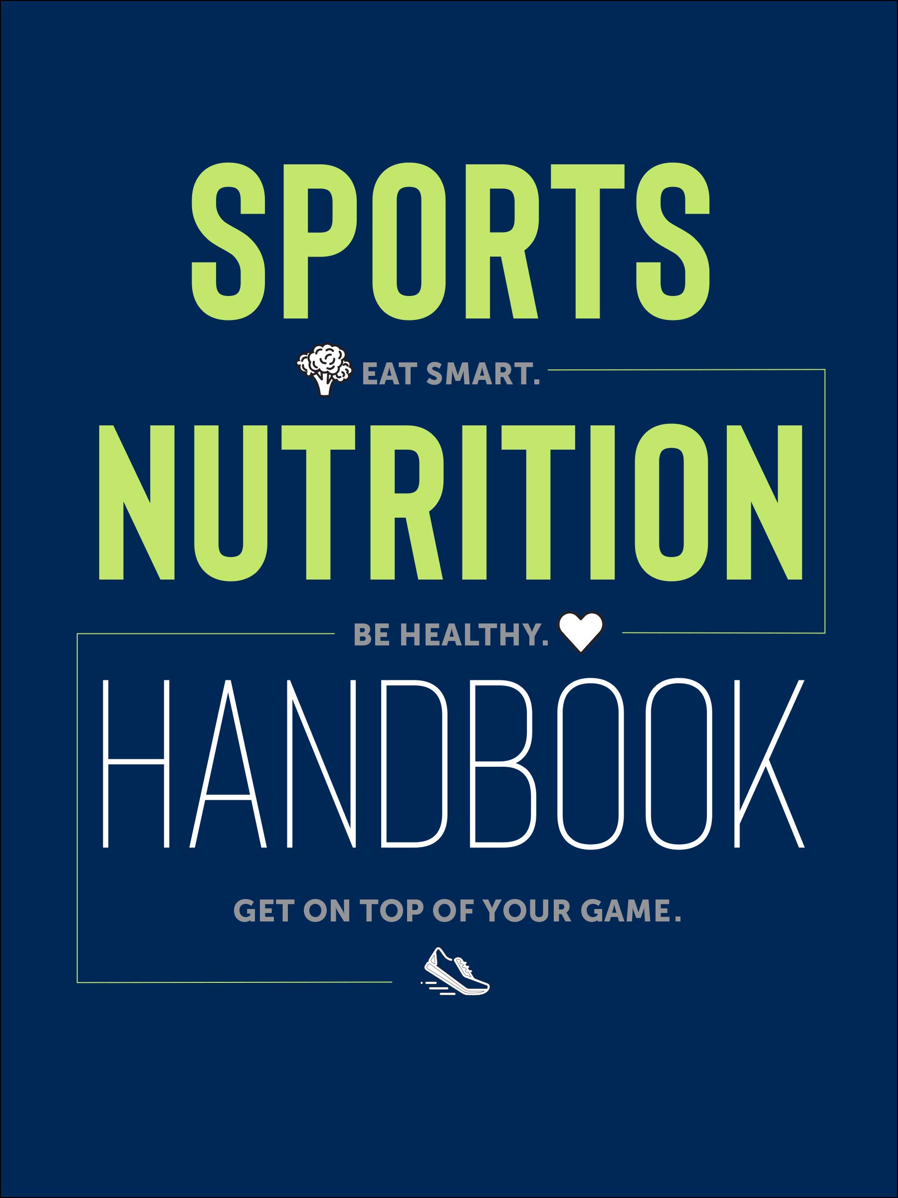 Sports Nutrition Handbook: Eat Smart. Be Healthy. Get On Top of Your Game. Sports Nutrition Handbook: Eat Smart. Be Healthy. Get On Top of Your Game.