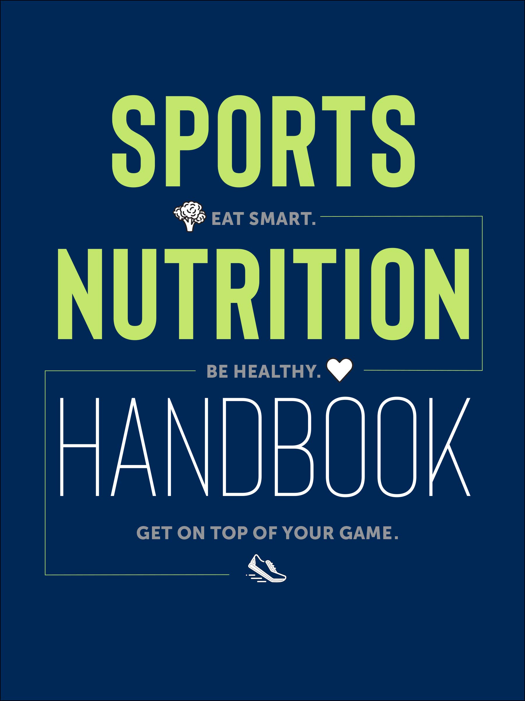 Sports Nutrition Handbook: Eat Smart. Be Healthy. Get On Top of Your Game.