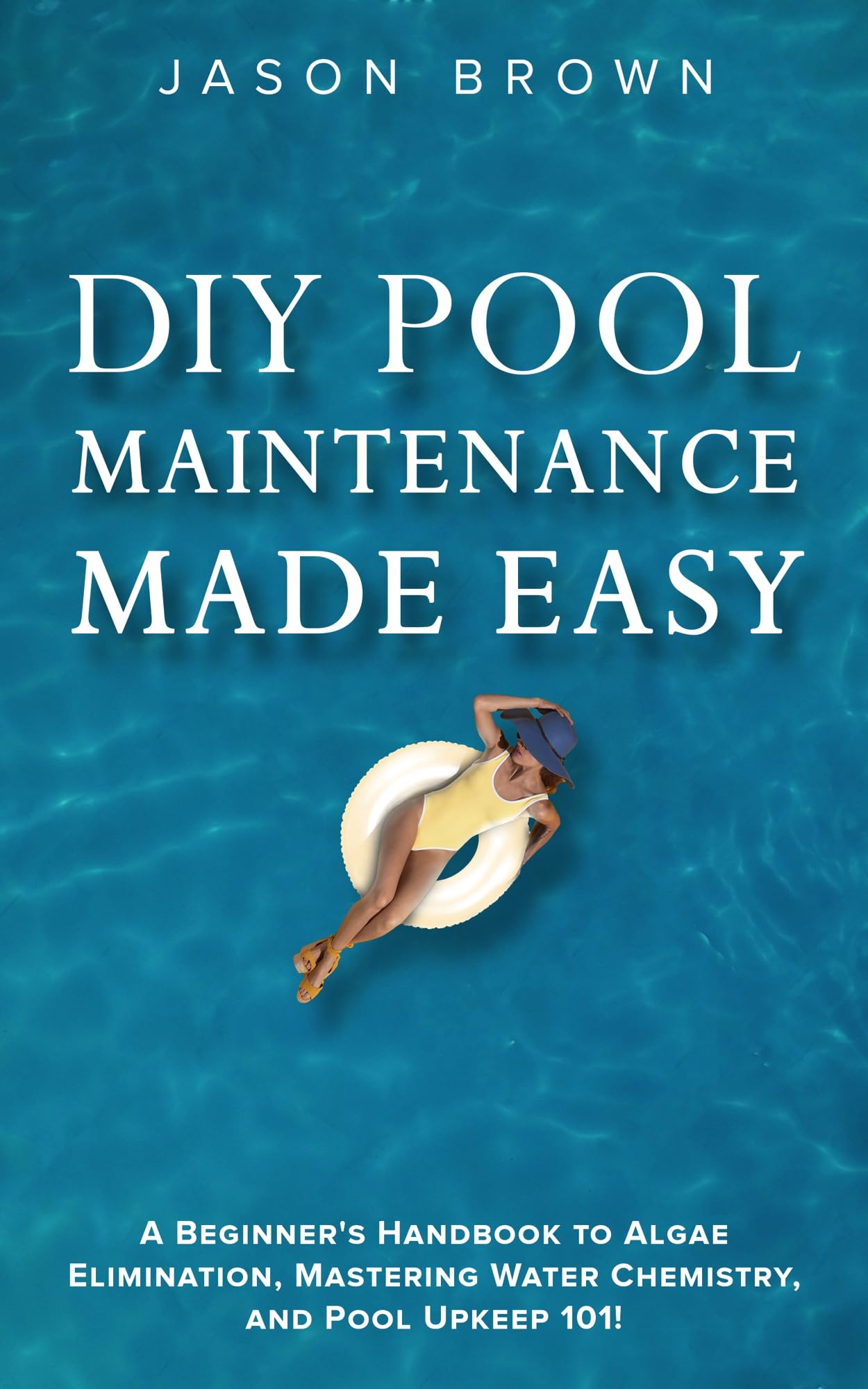 DIY Pool Maintenance Made Easy - A Beginner's Handbook to Algae Elimination, Mastering Water Chemistry, and Pool Upkeep 101!