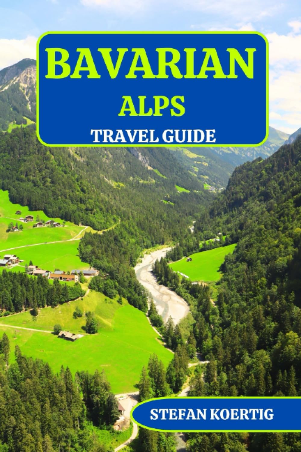 BAVARIAN ALPS TRAVEL GUIDE: Exploring Bavaria and Her Majestic Alps: Unveiling Must-See Destinations, Where To Stay, Things to Do, Insider Tips and Planned Itineraries for Everyone.