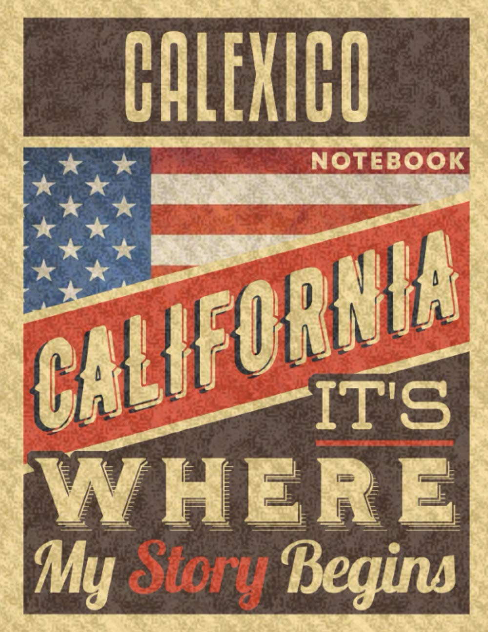 Calexico California It's Where My Story Begins Notebook: The Best Notebook for the best Memories, 8.5x11 in ,110 Lined Pages.