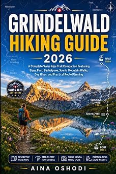 GRINDELWALD HIKING GUIDE 2026 A Complete Swiss Alps Trail Companion Featuring Eiger, First, Bachalpsee, Scenic Mountain Walks, Day Hikes, and Practical Route Planning Trail Navigator Guides