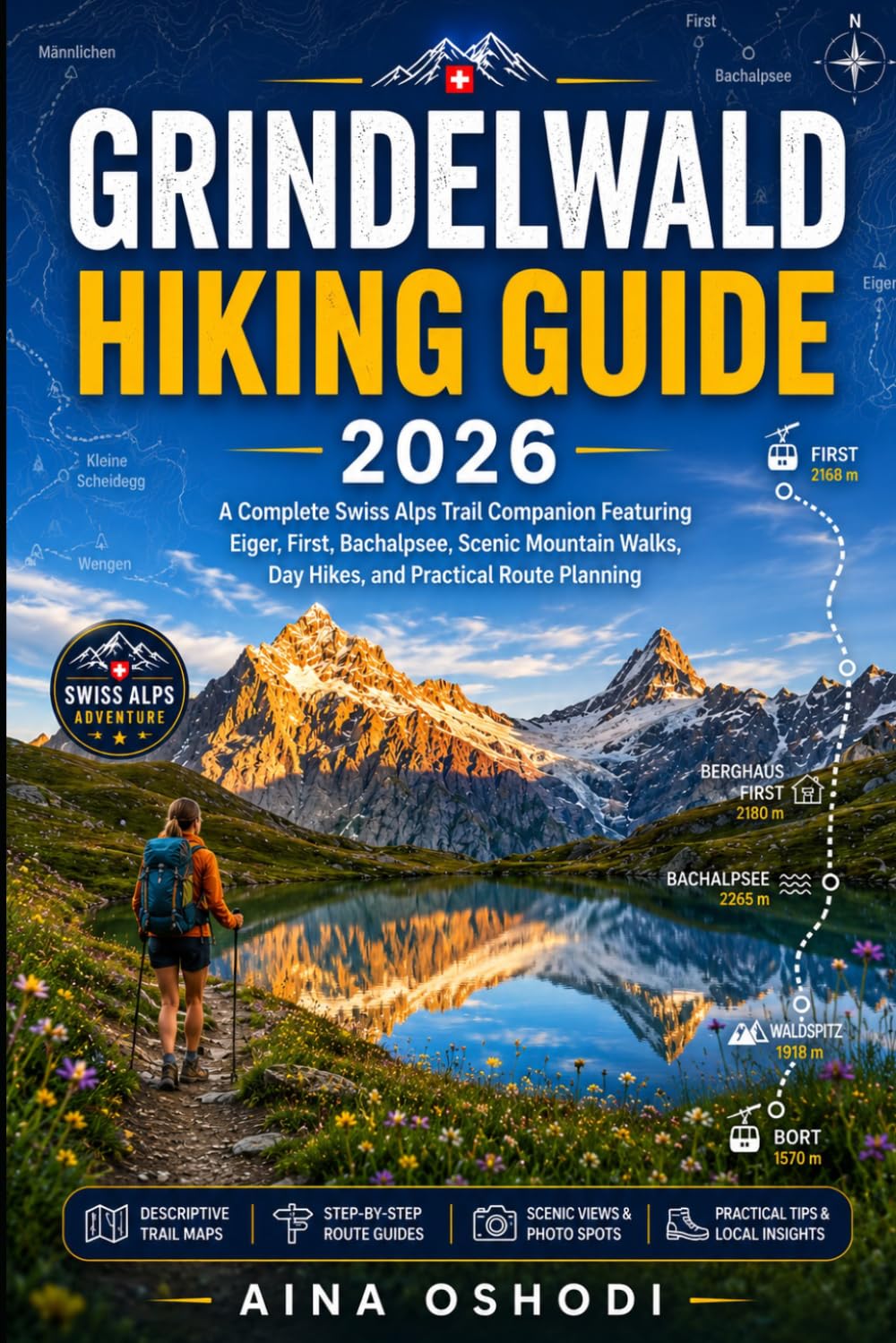 GRINDELWALD HIKING GUIDE 2026: A Complete Swiss Alps Trail Companion Featuring Eiger, First, Bachalpsee, Scenic Mountain Walks, Day Hikes, and Practical Route Planning: 7 (Trail Navigator Guides)
