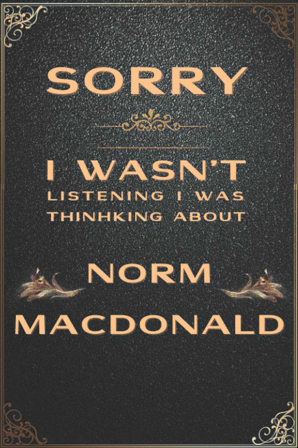 Sorry I Wasn't Listening I Was Thinking About Norm Macdonald: For All Norm Macdonald Book Fans , 6X9 Blank Lined Notebook.