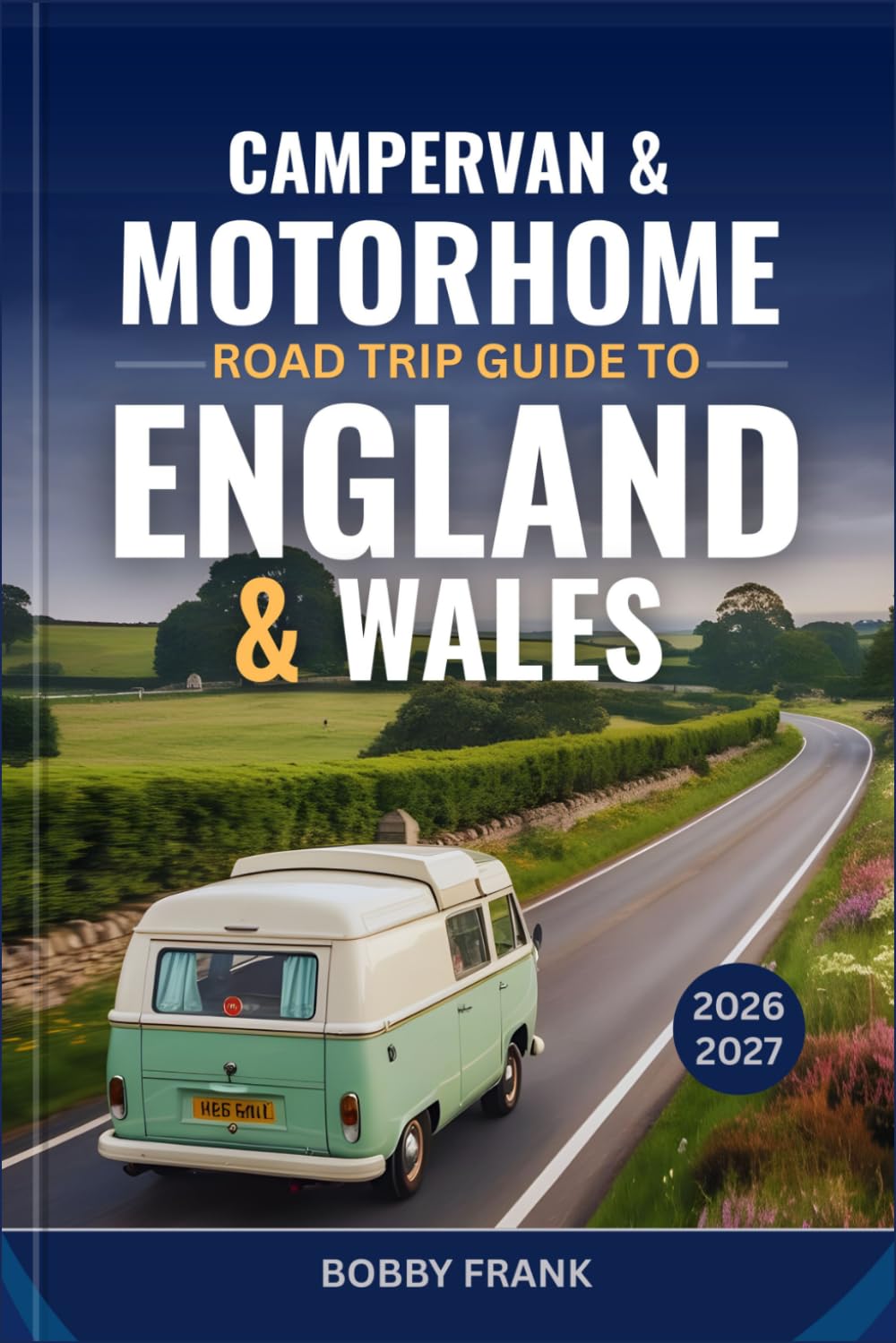 CAMPERVAN & MOTORHOME ROAD TRIP GUIDE TO ENGLAND & WALES 2026–2027: Explore Scenic Routes, Top Campsites, National Parks, Detailed Maps, and Unforgettable Van Life Adventures Across England and Wales