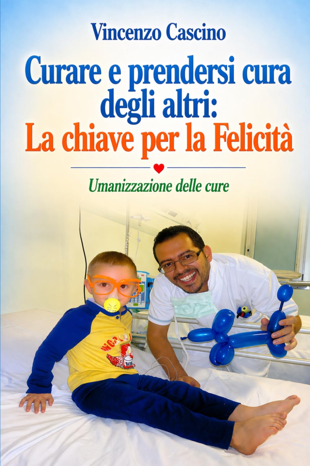 CURARE E PRENDERSI CURA DEGLI ALTRI: LA CHIAVE PER LA FELICITA’: UMANIZZAZIONE DELLE CURE