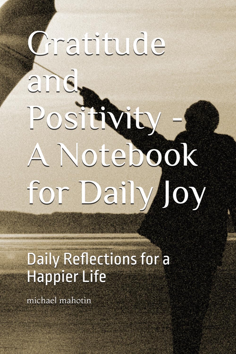 Gratitude and Positivity - A Notebook for Daily Joy: Daily Reflections for a Happier Life