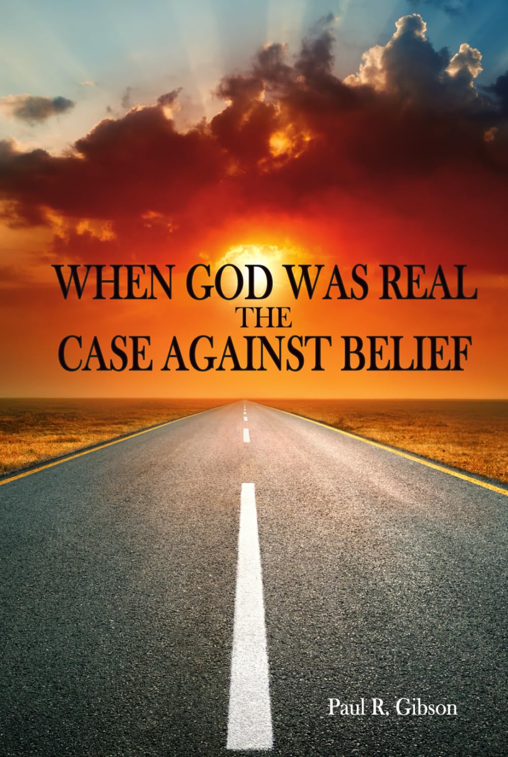 WHEN GOD WAS REAL: The Case Against Belief