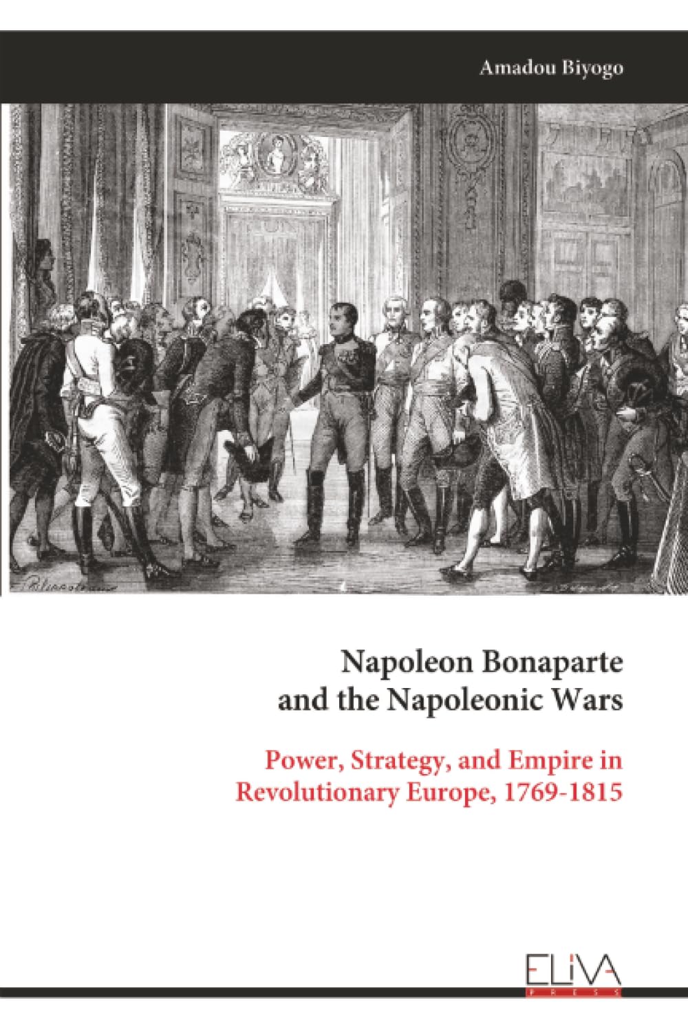Napoleon Bonaparte and the Napoleonic Wars: Power, Strategy, and Empire in Revolutionary Europe, 1769-1815