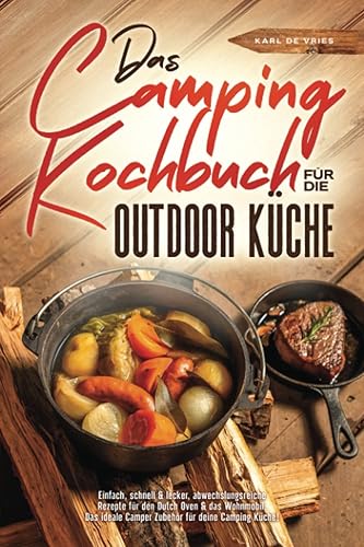 Das Camping Kochbuch für die Outdoor Küche: Einfach, schnell &amp; lecker, abwechslungsreiche Rezepte für den Dutch Oven &amp; das Wohnmobil. Das ideale Camper Zubehör für deine Camping Küche!