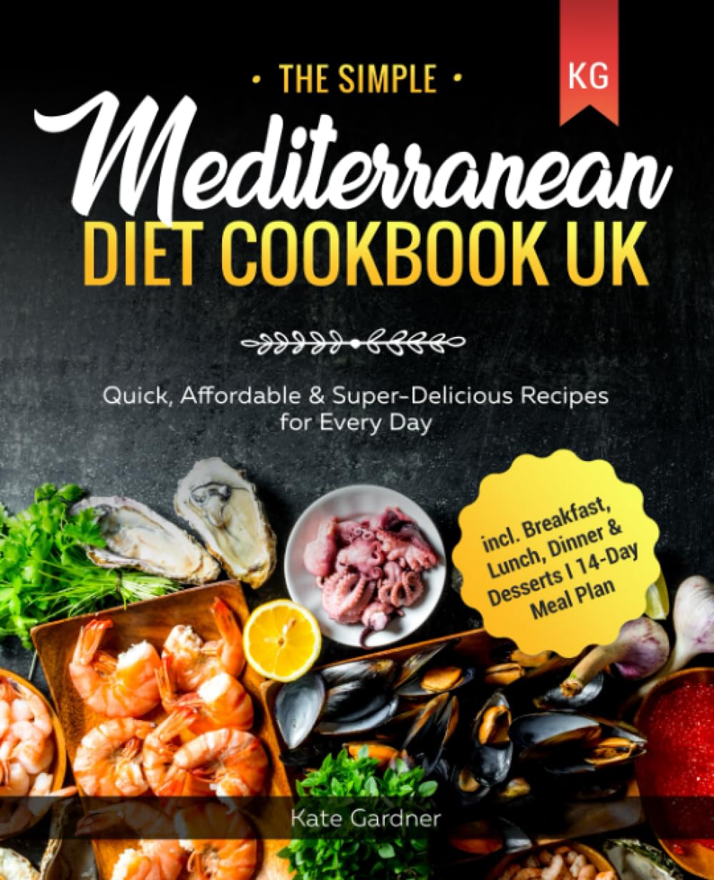 The Simple Mediterranean Diet Cookbook UK: Quick, Affordable & Super-Delicious Recipes for Every Day I incl. Breakfast, Lunch, Dinner & Desserts I 14-Day Meal Plan