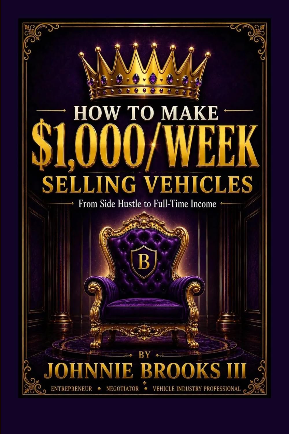 How to make $1,000/week selling vehicles: From Side Hustle to Full-Time Income: A Practical Guide to Buying, Selling, Negotiating, and Profiting from Vehicles
