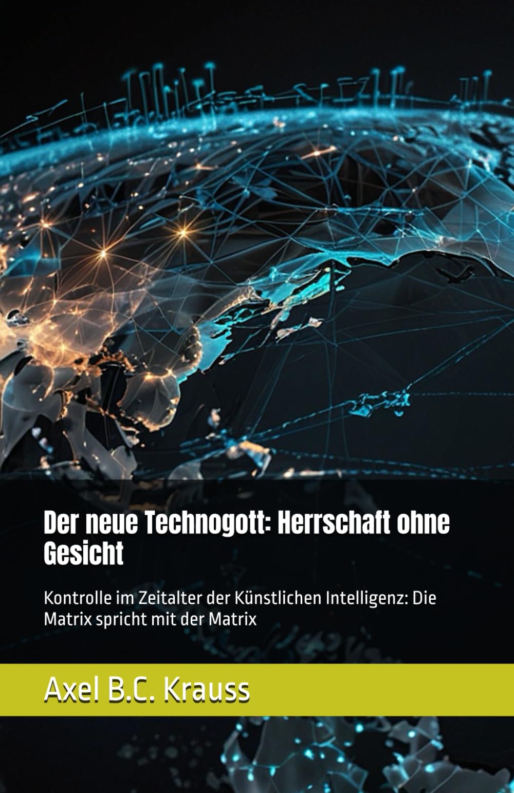 Der neue Technogott: Herrschaft ohne Gesicht: Kontrolle im Zeitalter der Künstlichen Intelligenz: Die Matrix spricht mit der Matrix
