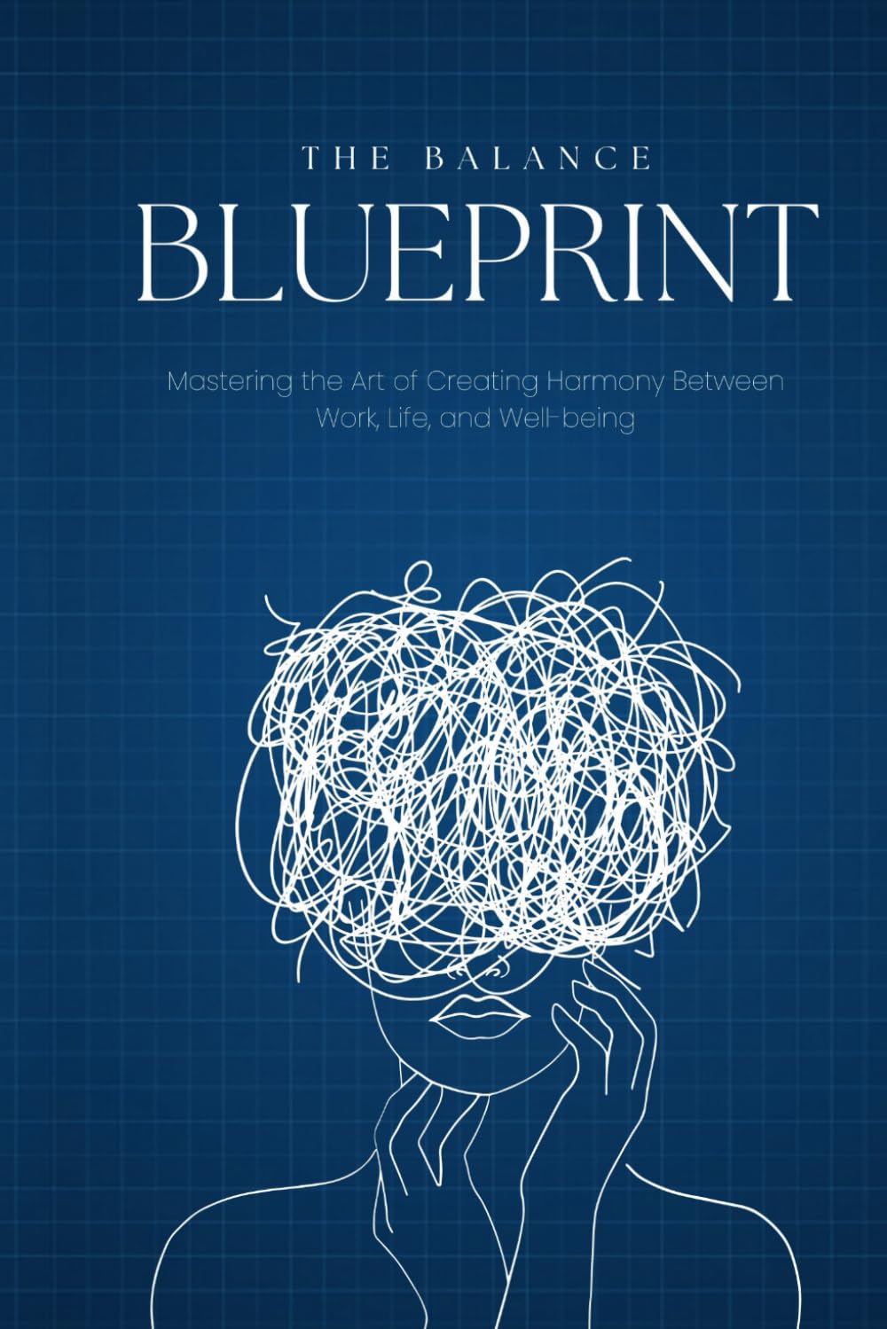 The Balance Blueprint: Mastering the Art of Creating Harmony Between Work, Life, and Well-being (Transform Your Life)