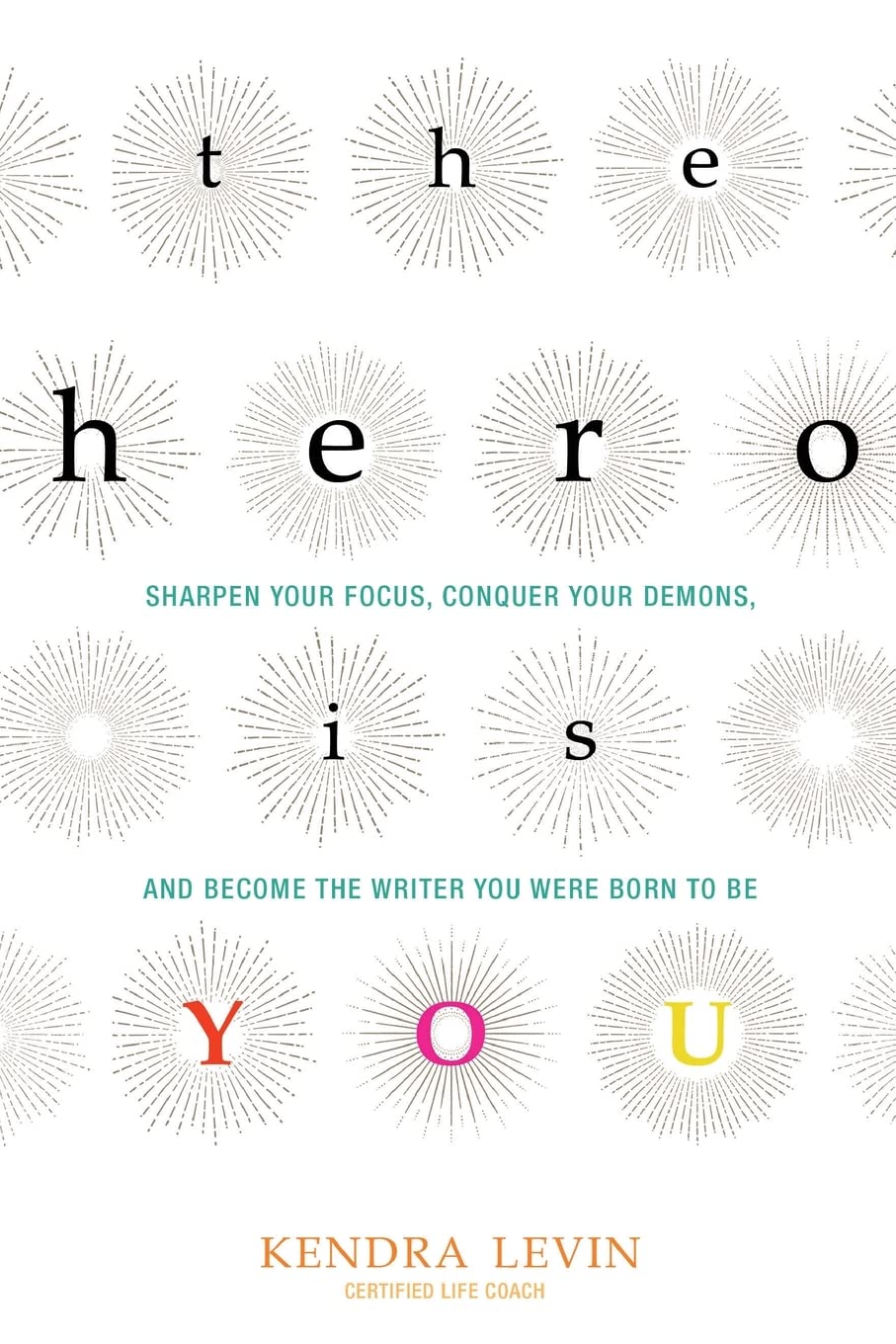 The Hero Is You: Sharpen Your Focus, Conquer Your Demons, and Become the Writer You Were Born to Be (How to Write a Book) (Open Center Book)