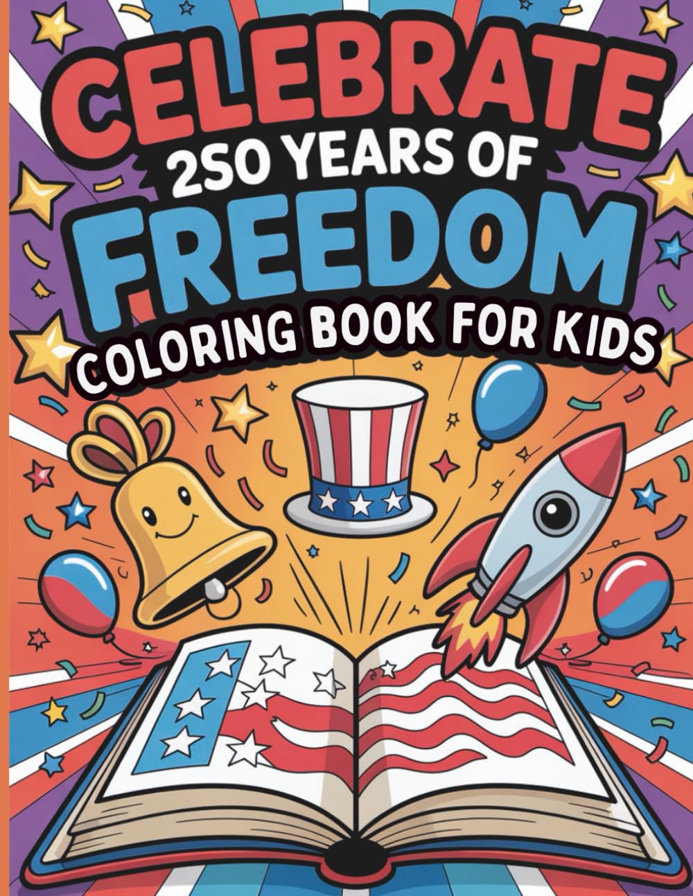 Celebrate 250 Years of Freedom: A Patriotic Coloring Book for Kids: Fun & Educational Independence Day Coloring Pages Featuring American Symbols, History & Creative Activities for Boys and Girls
