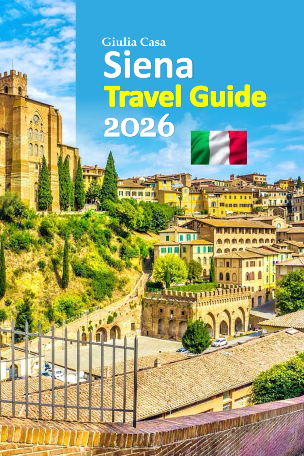 Siena Travel Guide 2026: Tuscany Escape Revealed Through Insider Stories, Timeless Culture, Hidden Streets, Authentic Local Flavors, Practical ... Designed 6-day travel itinerary and more