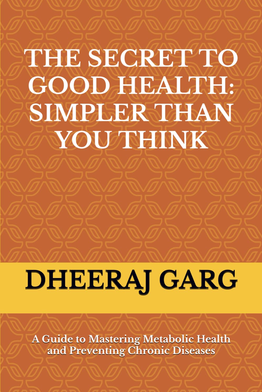 The Secret to Good Health: Simpler Than You Think: A Guide to Mastering Metabolic Health and Preventing Chronic Diseases