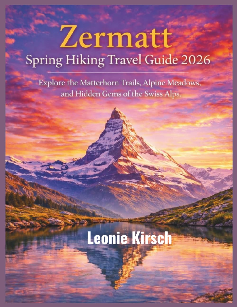 Zermatt Spring Hiking Travel Guide 2026: Explore the Matterhorn Trails, Alpine Meadows, and Hidden Gems of the Swiss Alps