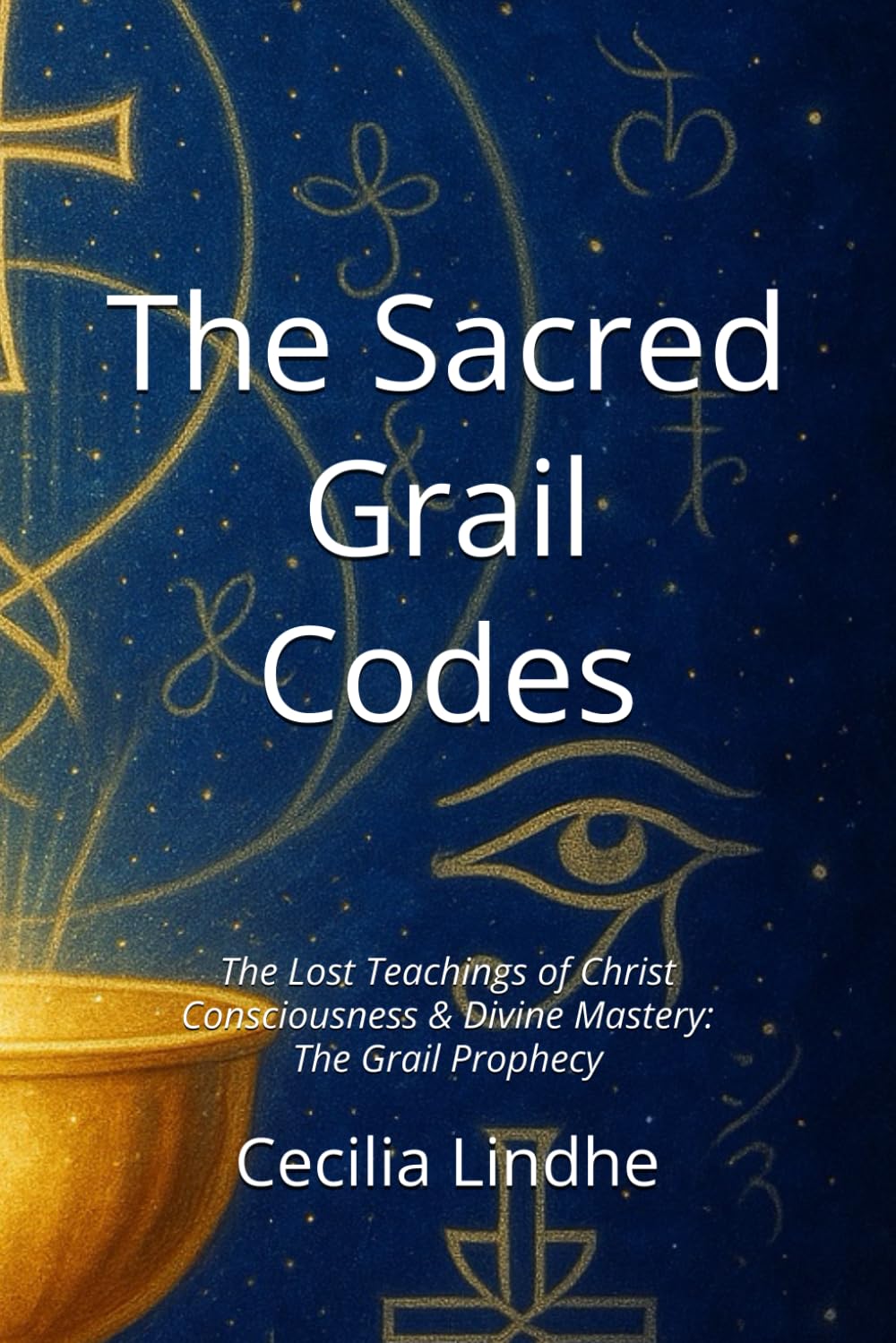 The Sacred Grail Codes: The Lost Teachings of Christ Consciousness & Divine Mastery: The Grail Prophecy