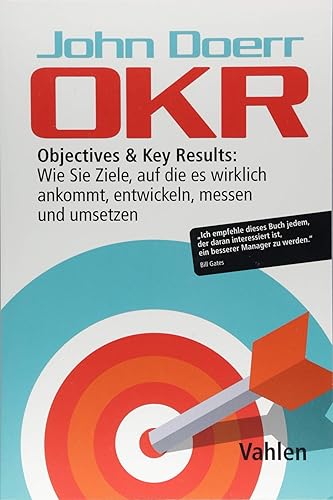 OKR: Objectives &amp; Key Results: Wie Sie Ziele, auf die es wirklich ankommt, entwickeln, messen und umsetzen