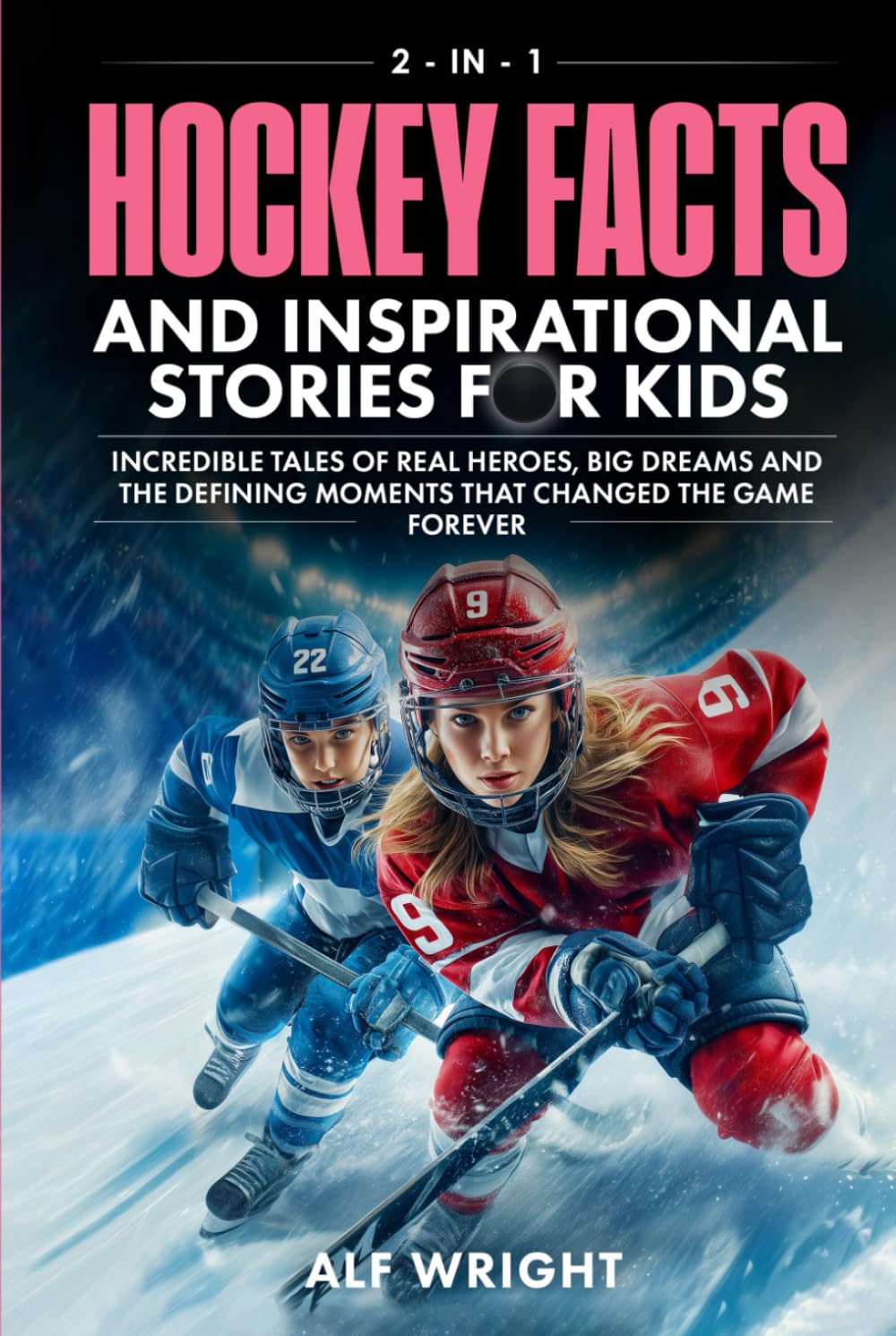 Hockey Facts and Inspirational Stories for Kids: Incredible Tales of Real Heroes, Big Dreams and the Defining Moments That Changed the Game Forever (2-in-1 Sports Facts & Stories for Kids)