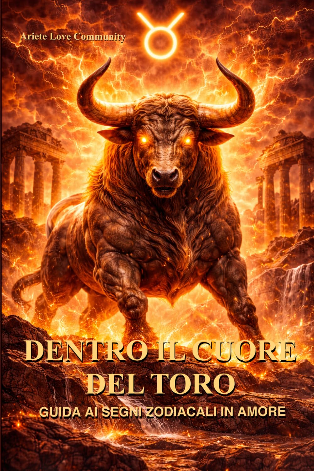 Dentro il cuore del Toro: Guida ai segni zodiacali in amore: come capire, amare e vivere una relazione con il Toro