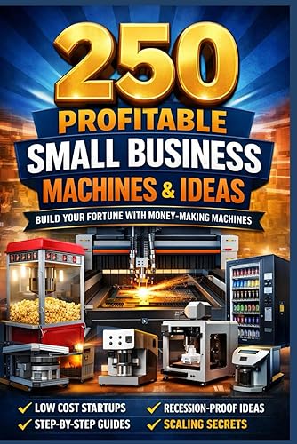 250 PROFITABLE SMALL BUSINESS MACHINES & IDEAS: A Practical Blueprint