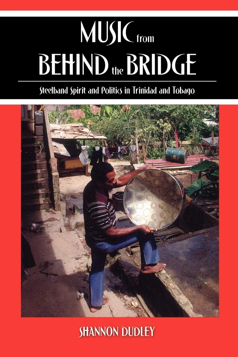 Music from behind the Bridge: Steelband Spirit and Politics in Trinidad and Tobago