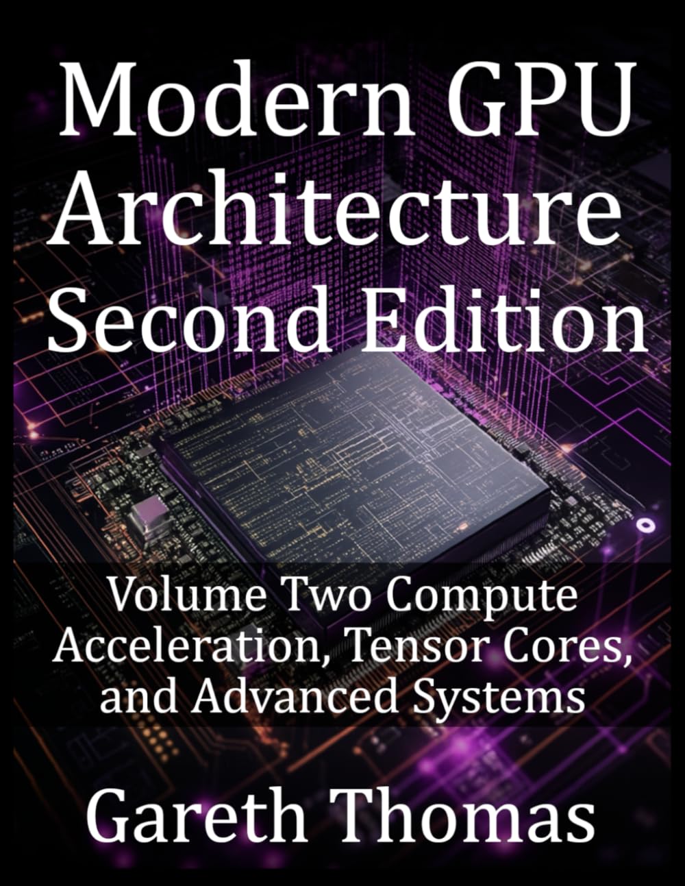 Modern GPU Architecture Second Edition: Volume Two Compute Acceleration, Tensor Cores, and Advanced Systems (GPU Expert Engineering: Mastering Design, Programming, and Optimization)