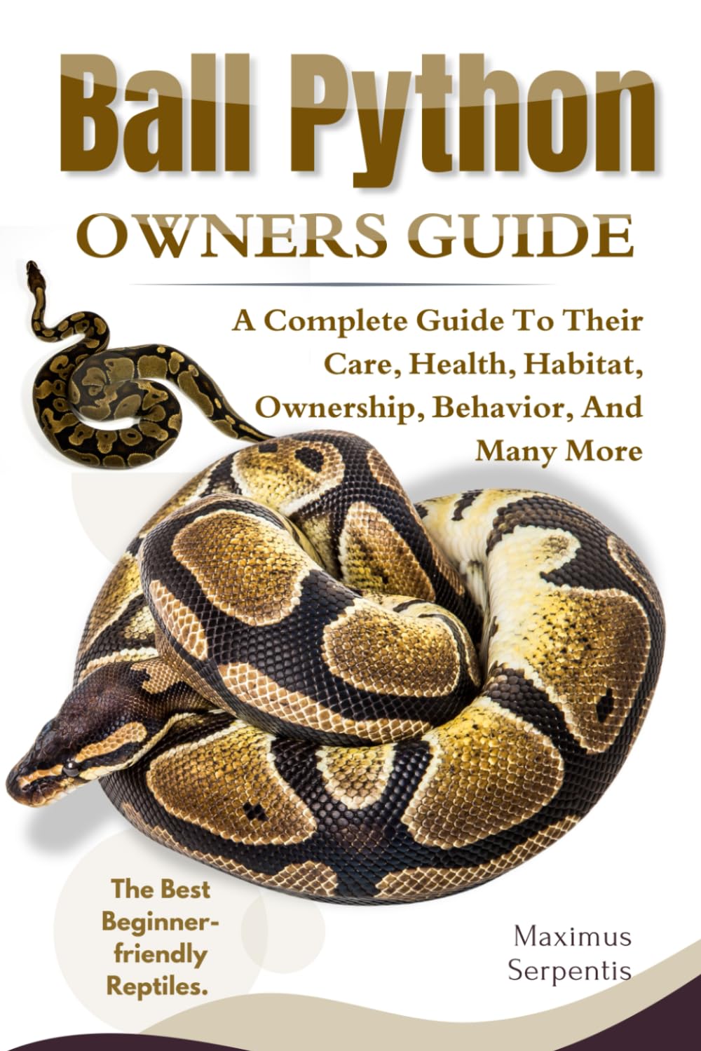 BALL PYTHON OWNERS GUIDE: A Complete Guide to Their Care, Health, Habitat, Ownership, Behavior, And Many More.