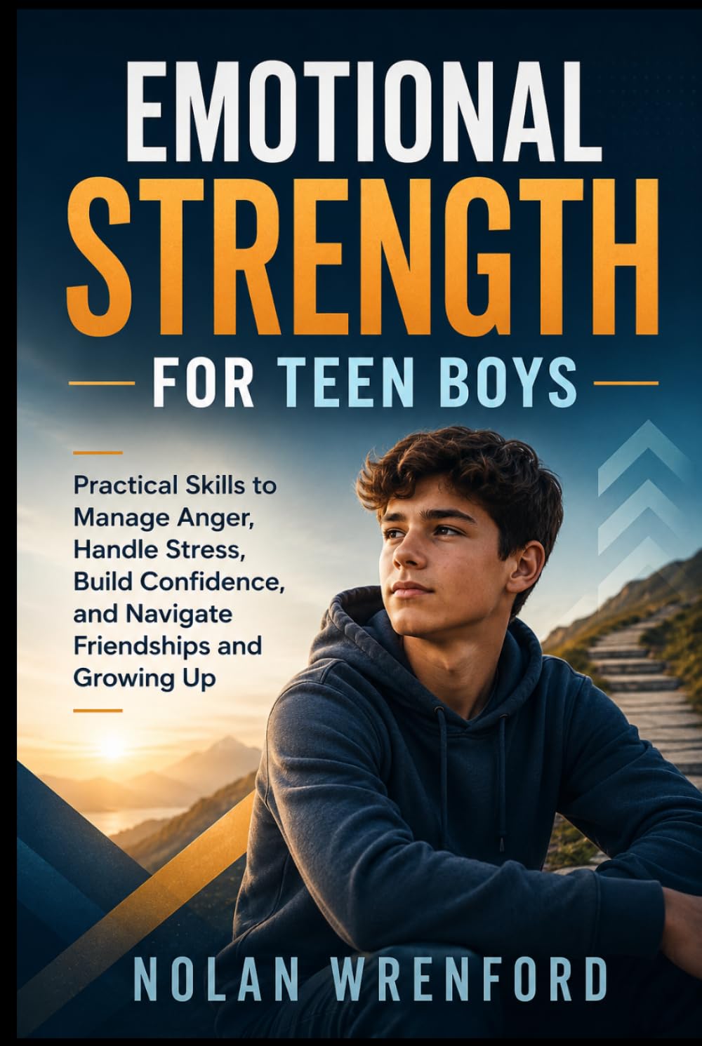 Emotional Strength for Teen Boys: Practical Skills to Manage Anger, Handle Stress, Build Confidence, and Navigate Friendships and Growing Up