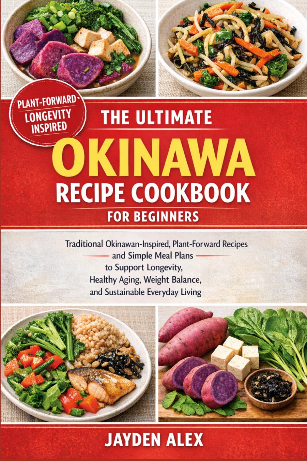THE ULTIMATE OKINAWA RECIPE COOKBOOK FOR BEGINNERS: Traditional Okinawan-Inspired, Plant-Forward Recipes and Simple Meal Plans to Support Longevity, ... Balance, and Sustainable Everyday Living
