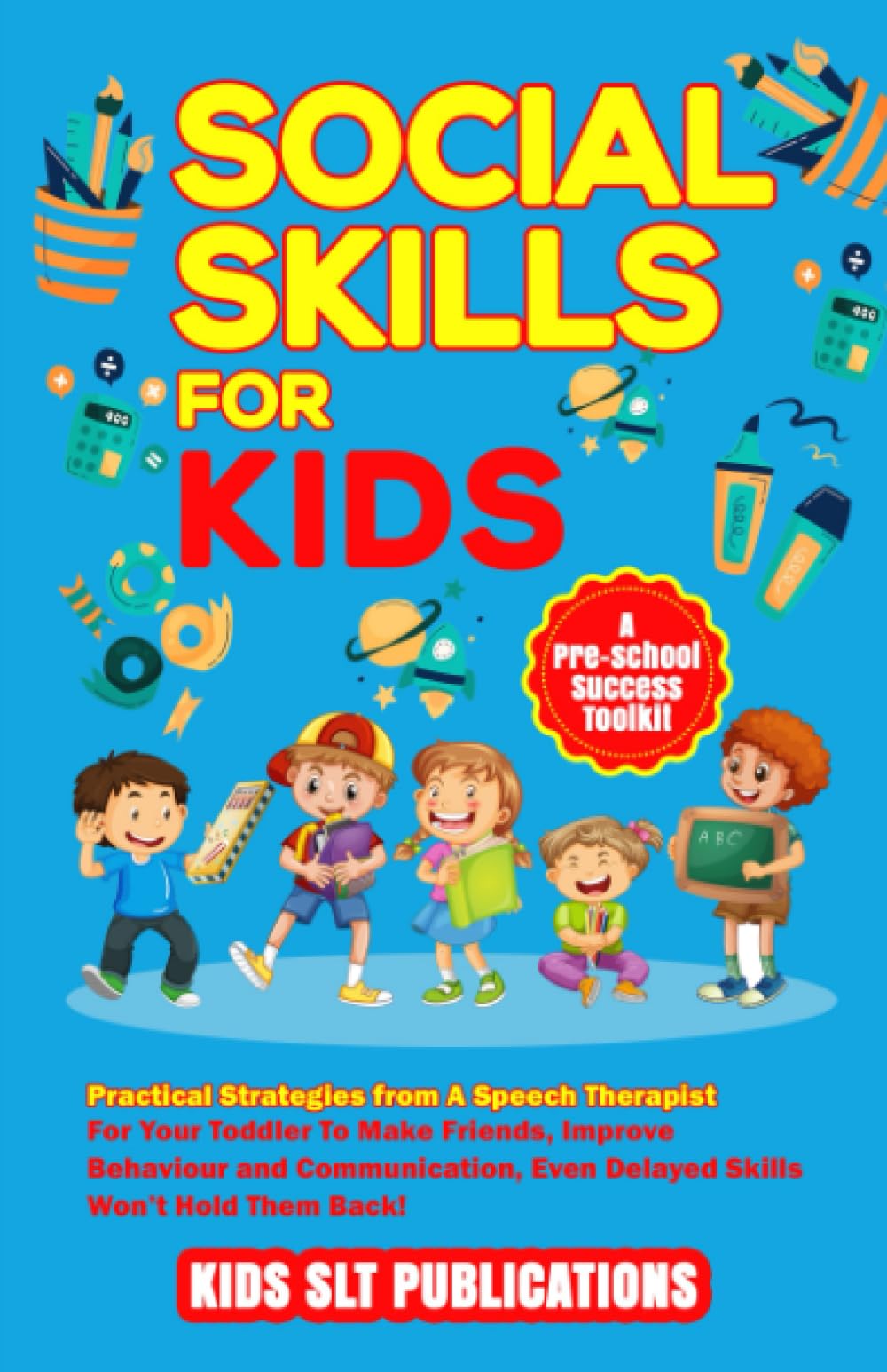 SOCIAL SKILLS FOR KIDS: PRACTICAL STRATEGIES FROM A SPEECH THERAPIST FOR YOUR TODDLER TO MAKE FRIENDS, IMPROVE BEHAVIOUR AND COMMUNICATION, EVEN DELAYED SKILLS WON’T HOLD THEM BACK!
