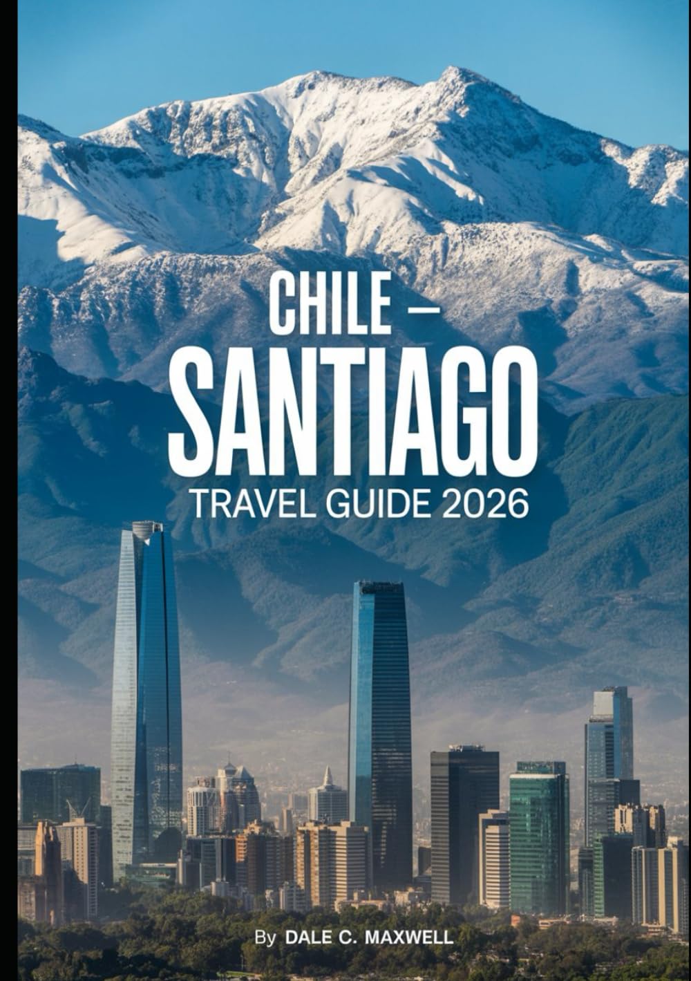CHILE Santiago TRAVEL GUIDE 2026: Explore the Best of Santiago: From Historic Landmarks to Vibrant Neighborhoods, Stunning Views, and Chilean Cuisine