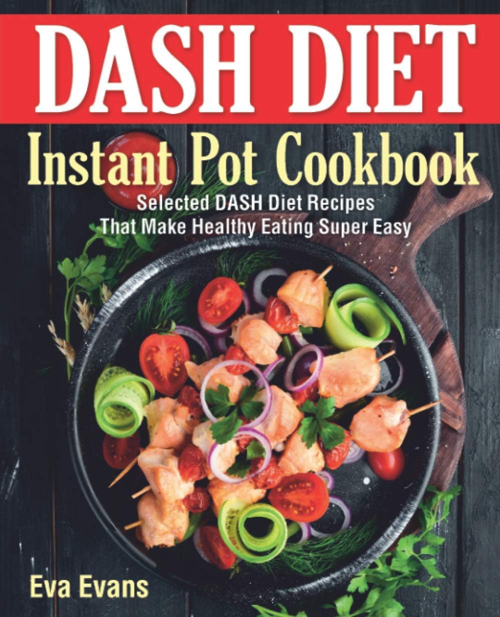 DASH DIET Instant Pot Cookbook: Selected DASH Diet Recipes That Make Healthy Eating Super Easy