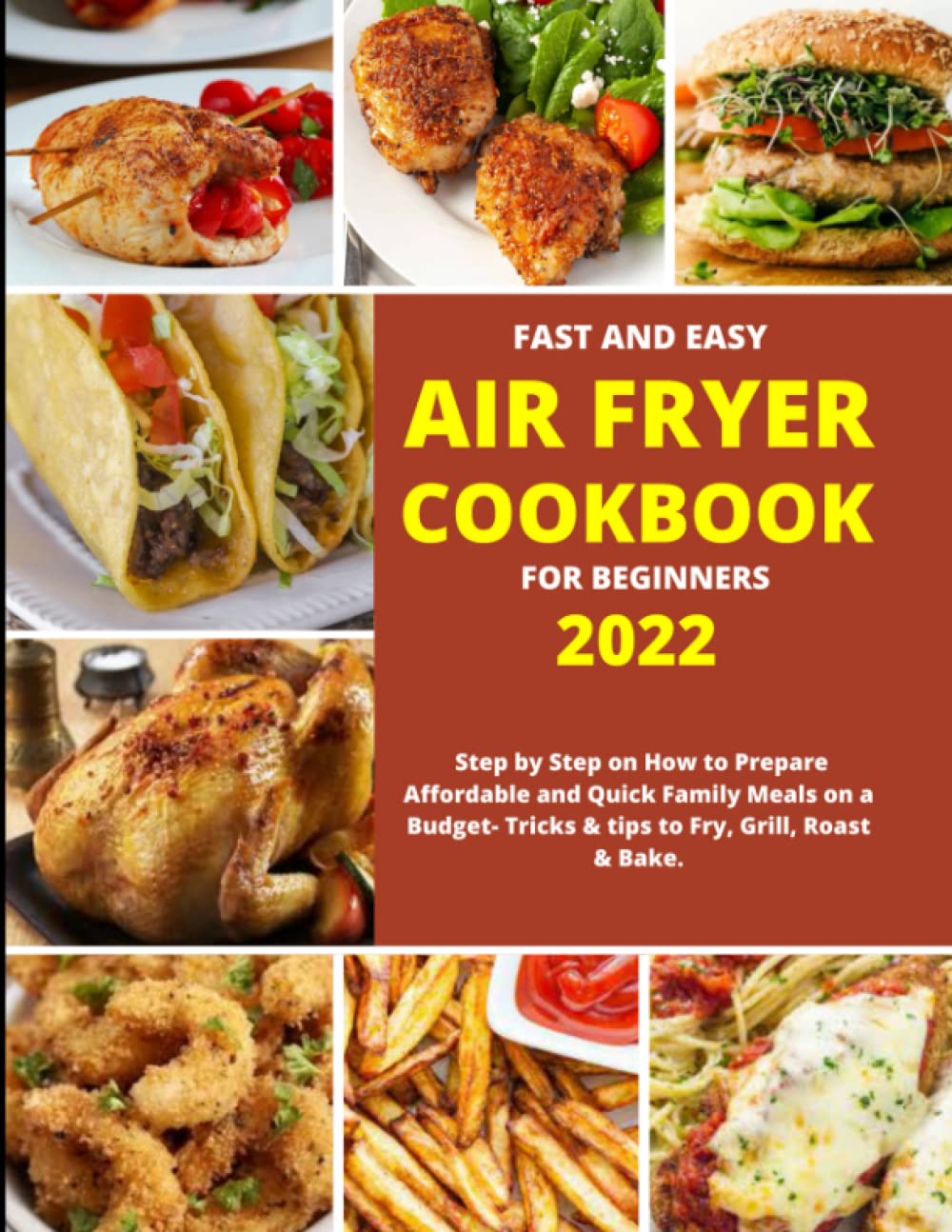 FAST AND EASY AIR FRYER COOKBOOK FOR BEGINNERS 2022: Step by Step on How to Prepare Affordable and Quick Family Meals on a Budget- Tricks & tips to Fry, Grill, Roast & Bake.