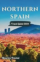 NORTHERN SPAIN TRAVEL GUIDE 2024: Step Into the Realm of Cultural Marvels and Scenic Wonders of Barcelona, Basque Region, San Sebastian, Girona, and ... Gem in Iberia (Travel The World Like a Local)