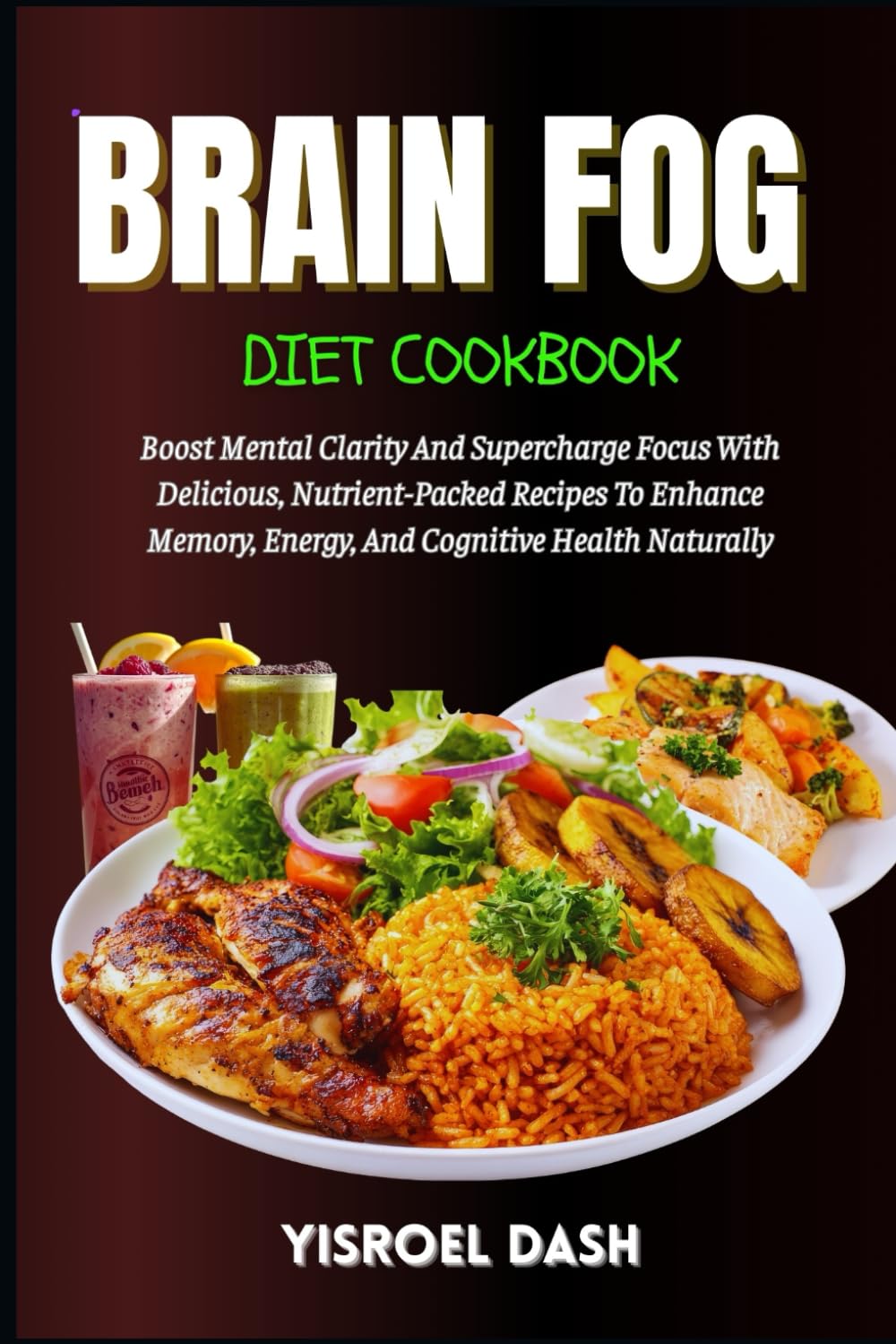 Brain Fog Diet Cookbook: Boost Mental Clarity And Supercharge Focus With Delicious, Nutrient-Packed Recipes To Enhance Memory, Energy, And Cognitive Health Naturally