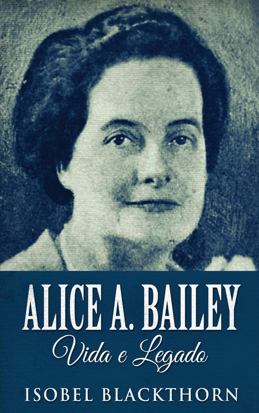 Alice A. Bailey, Vida e Legado (Portuguese Edition)